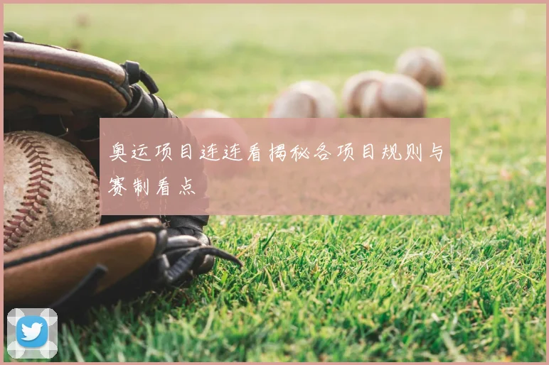 奥运项目连连看揭秘各项目规则与赛制看点