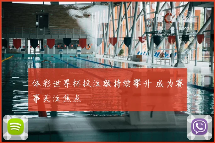 体彩世界杯投注额持续攀升 成为赛事关注焦点
