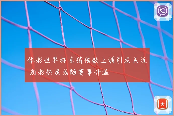 体彩世界杯竞猜倍数上调引发关注 购彩热度或随赛事升温