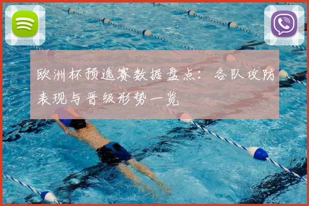 欧洲杯预选赛数据盘点：各队攻防表现与晋级形势一览